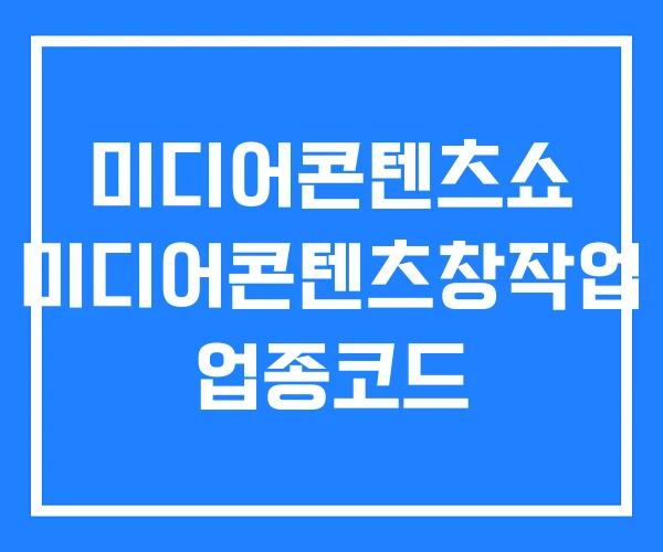 미디어콘텐츠쇼 미디어콘텐츠창작업 업종코드 미디어콘텐츠쇼 미디어콘텐츠창작업 업종코드