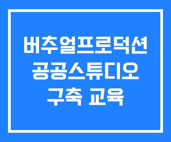 버추얼프로덕션 공공스튜디오 구축 교육 버추얼프로덕션 공공스튜디오 구축 교육