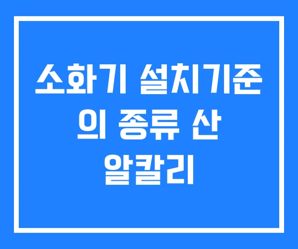 소화기 설치기준 의 종류 산 알칼리 소화기 설치기준 의 종류 산 알칼리