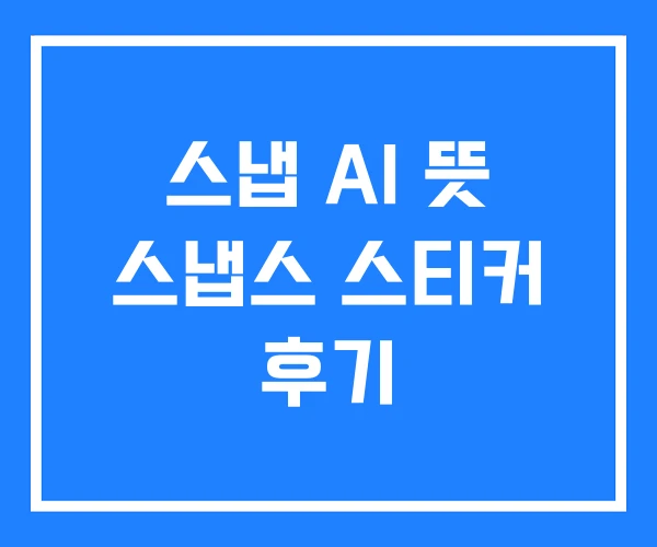 스냅 AI 뜻 스냅스 스티커 후기 스냅 AI 뜻 스냅스 스티커 후기