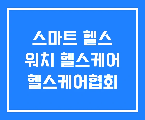 스마트 헬스 워치 헬스케어 헬스케어협회 스마트 헬스 워치 헬스케어 헬스케어협회