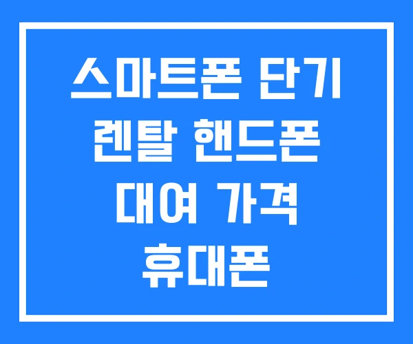 스마트폰 단기 렌탈 핸드폰 대여 가격 휴대폰 스마트폰 단기 렌탈 핸드폰 대여 가격 휴대폰