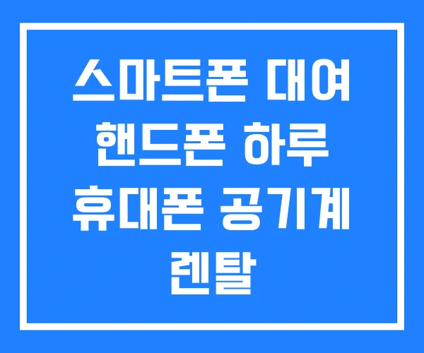 스마트폰 대여 핸드폰 하루 휴대폰 공기계 렌탈 스마트폰 대여 핸드폰 하루 휴대폰 공기계 렌탈