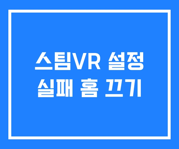 스팀VR 설정 실패 홈 끄기