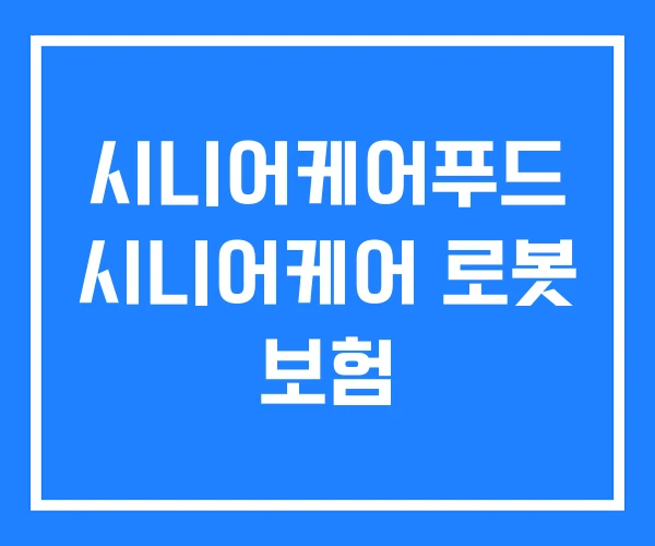 시니어케어푸드 시니어케어 로봇 보험