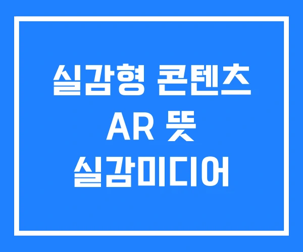 실감형 콘텐츠 AR 뜻 실감미디어 실감형 콘텐츠 AR 뜻 실감미디어