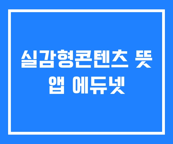 실감형콘텐츠 뜻 앱 에듀넷 실감형콘텐츠 뜻 앱 에듀넷