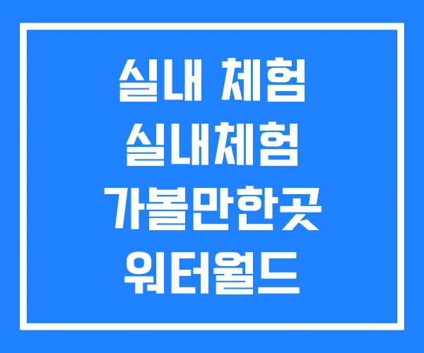 실내 체험 실내체험 가볼만한곳 워터월드