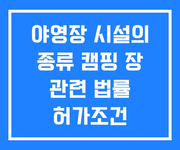 야영장 시설의 종류 캠핑 장 관련 법률 허가조건