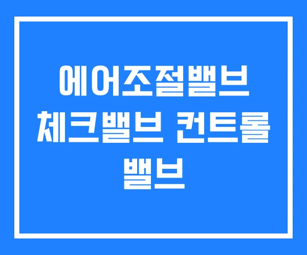 에어조절밸브 체크밸브 컨트롤 밸브 에어조절밸브 체크밸브 컨트롤 밸브