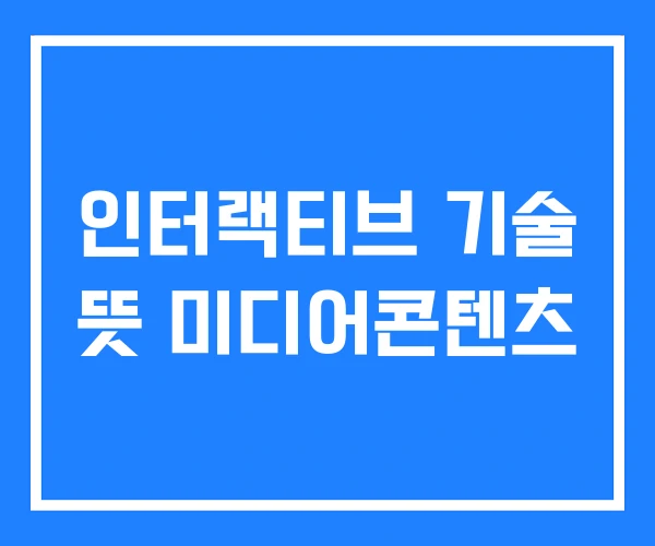 인터랙티브 기술 뜻 미디어콘텐츠 인터랙티브 기술 뜻 미디어콘텐츠