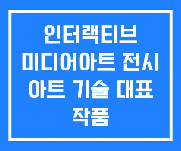 인터랙티브 미디어아트 전시 아트 기술 대표 작품