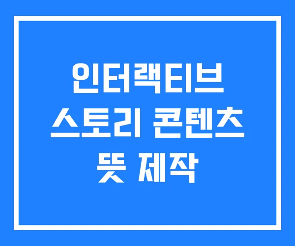 인터랙티브 스토리 콘텐츠 뜻 제작 인터랙티브 스토리 콘텐츠 뜻 제작