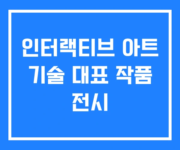 인터랙티브 아트 기술 대표 작품 전시 인터랙티브 아트 기술 대표 작품 전시