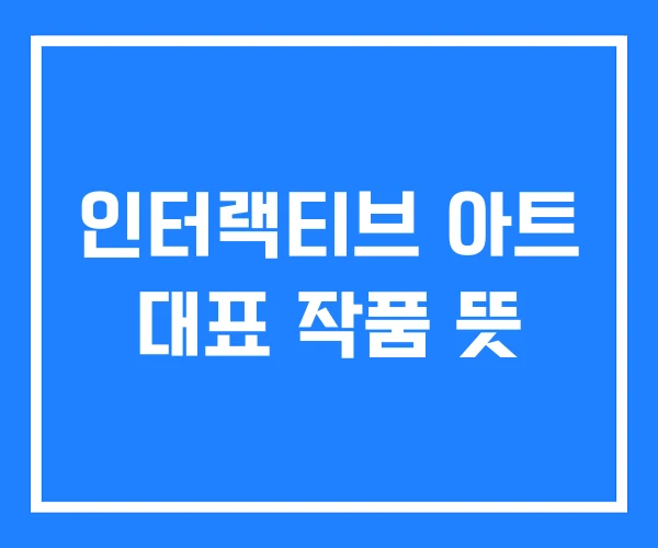 인터랙티브 아트 대표 작품 뜻 인터랙티브 아트 대표 작품 뜻