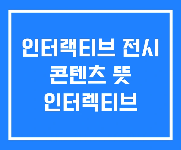 인터랙티브 전시 콘텐츠 뜻 인터렉티브 인터랙티브 전시 콘텐츠 뜻 인터렉티브