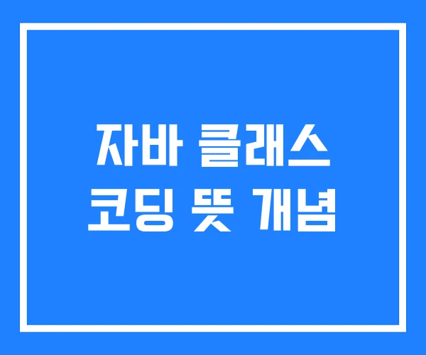 자바 클래스 코딩 뜻 개념 자바 클래스 코딩 뜻 개념