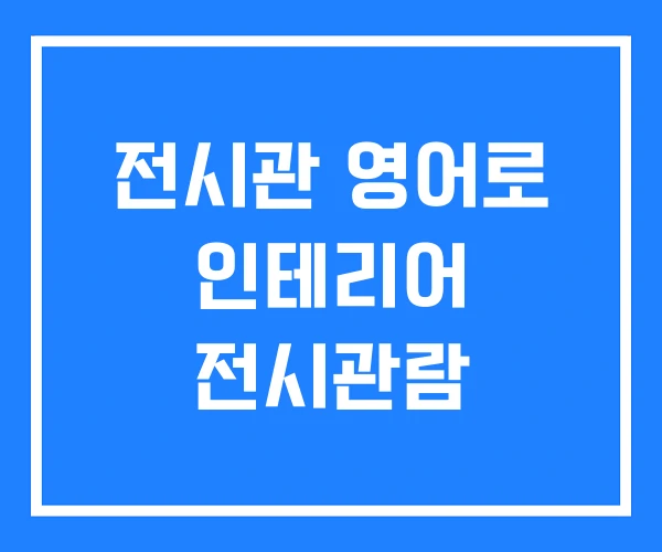 전시관 영어로 인테리어 전시관람 전시관 영어로 인테리어 전시관람