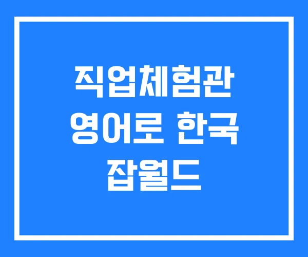 직업체험관 영어로 한국 잡월드