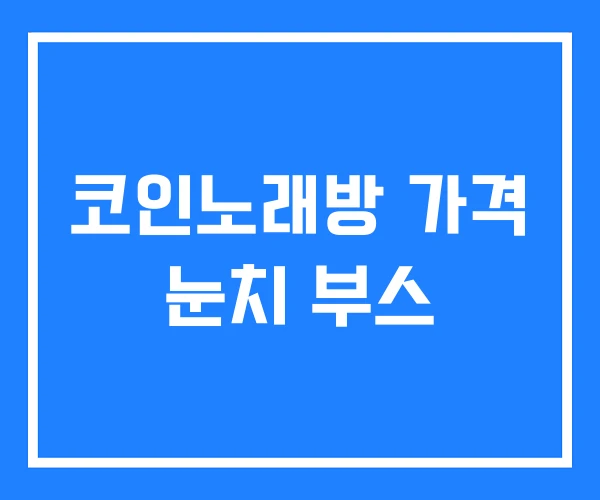코인노래방 가격 눈치 부스 코인노래방 가격 눈치 부스