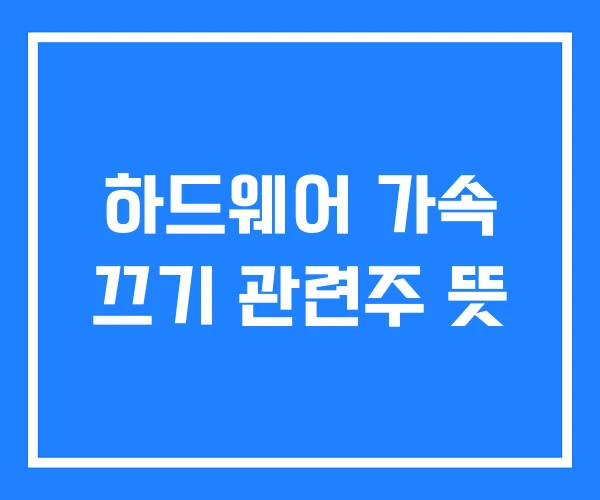 하드웨어 가속 끄기 관련주 뜻 하드웨어 가속 끄기 관련주 뜻