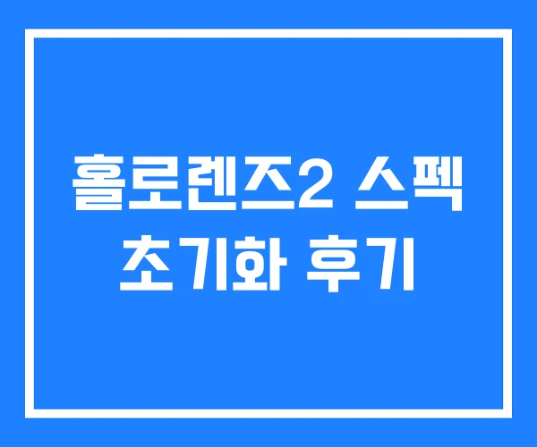 홀로렌즈2 스펙 초기화 후기 홀로렌즈2 스펙 초기화 후기
